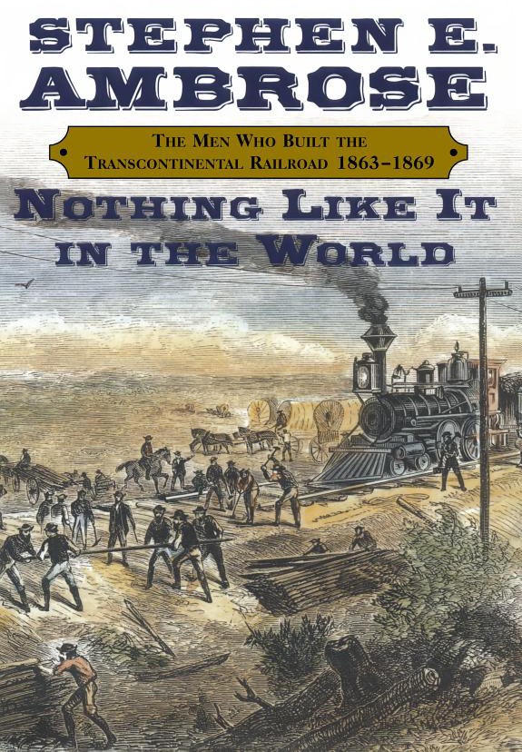 Nothing Like It in the World: The Men Who Built the Transcontinental Railroad, 1863-1869